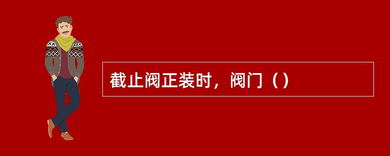 截止阀正装时，阀门（）