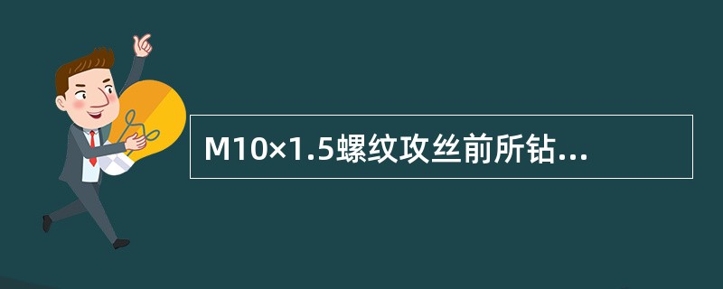 M10×1.5螺纹攻丝前所钻底孔直径为（）