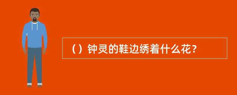 （）钟灵的鞋边绣着什么花？