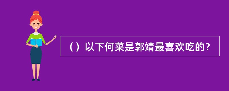 （）以下何菜是郭靖最喜欢吃的？