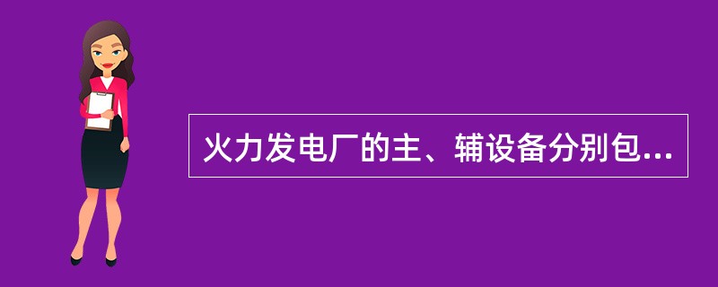 火力发电厂的主、辅设备分别包括哪些内容？