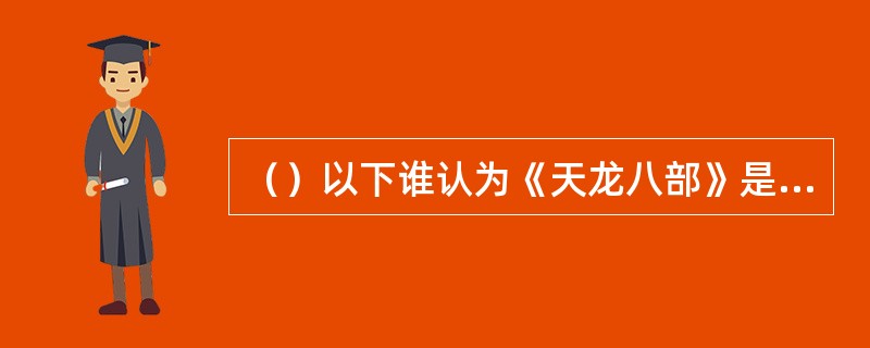 （）以下谁认为《天龙八部》是一部论不完的书？