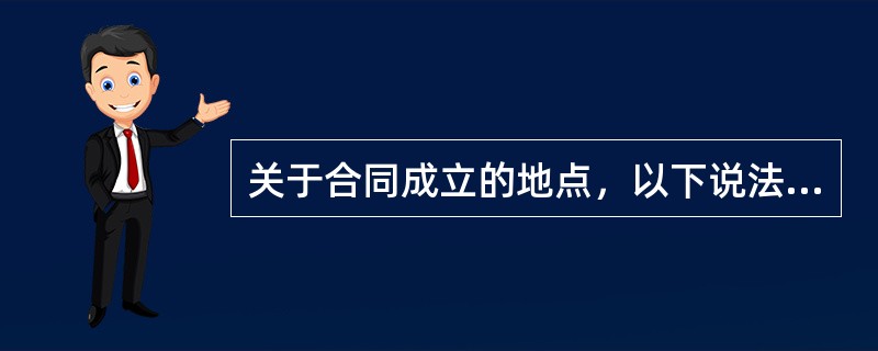 关于合同成立的地点，以下说法正确的是（）。