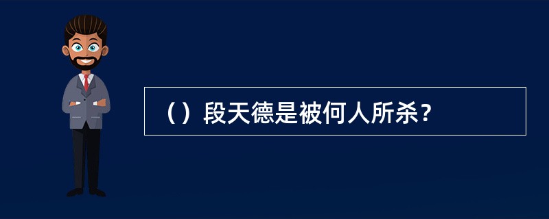 （）段天德是被何人所杀？