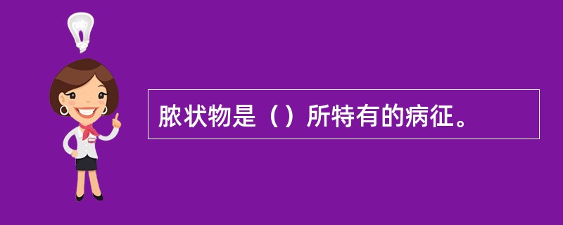 脓状物是()所特有的病征。 脓状物是()所特有的病征。