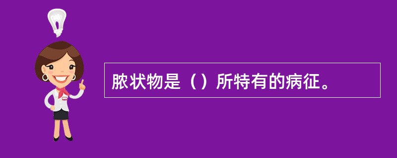 脓状物是（）所特有的病征。