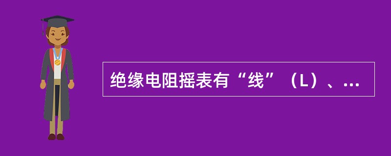 绝缘电阻摇表有“线”（L）、“地”（E）和“屏”（G）三个接线柱，其中G接线柱（