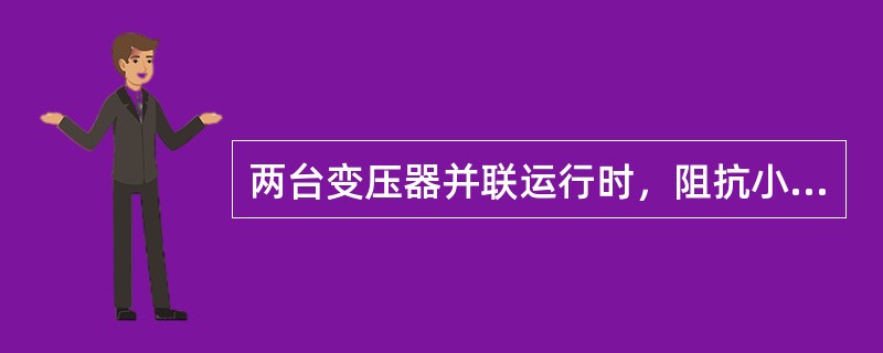 两台变压器并联运行时，阻抗小的分配负荷.（）