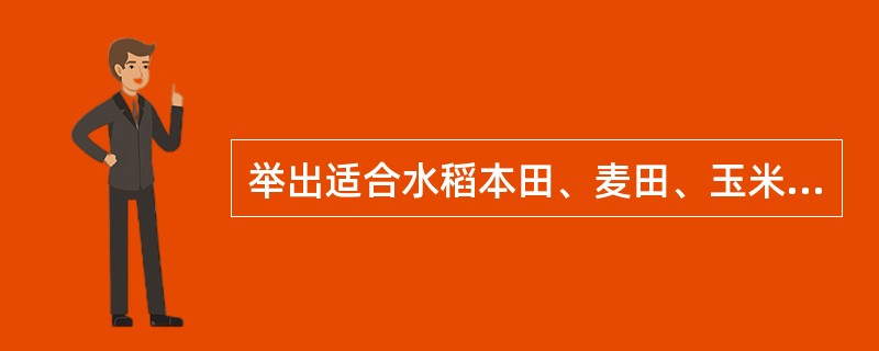 举出适合水稻本田、麦田、玉米田、棉田上的一两种除草剂？