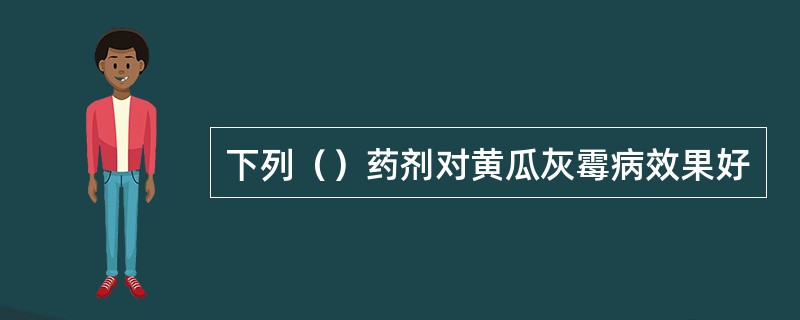 下列（）药剂对黄瓜灰霉病效果好