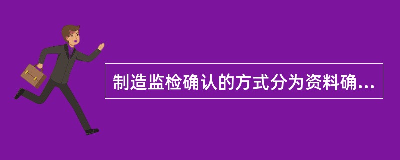 制造监检确认的方式分为资料确认、实物检查和现场监督。