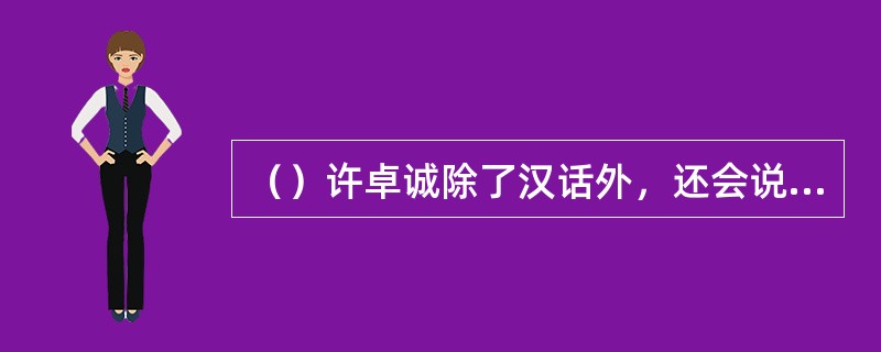 （）许卓诚除了汉话外，还会说什么话？