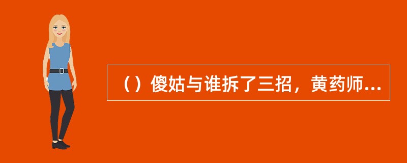 （）傻姑与谁拆了三招，黄药师已瞧出了是本门弟子？