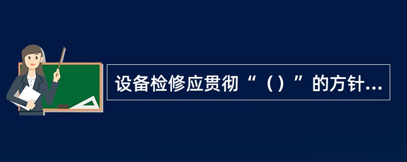 设备检修应贯彻“（）”的方针，杜绝各类违章，确保人身和设备安全。