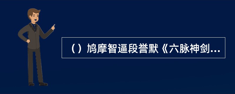 （）鸠摩智逼段誉默《六脉神剑剑谱》，段誉却不停地乱背什么经？