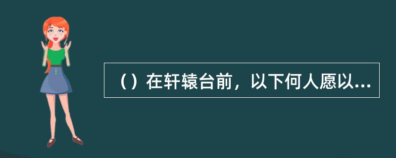 （）在轩辕台前，以下何人愿以性命相保郭靖和黄蓉？