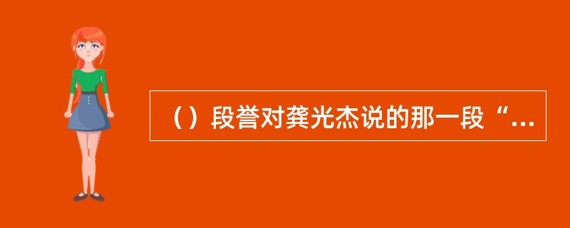 （）段誉对龚光杰说的那一段“说师父”很明显模仿了何书中的林红玉“说奶奶”的写作手