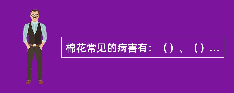 棉花常见的病害有：（）、（）、棉花炭疽病、棉花枯萎病。