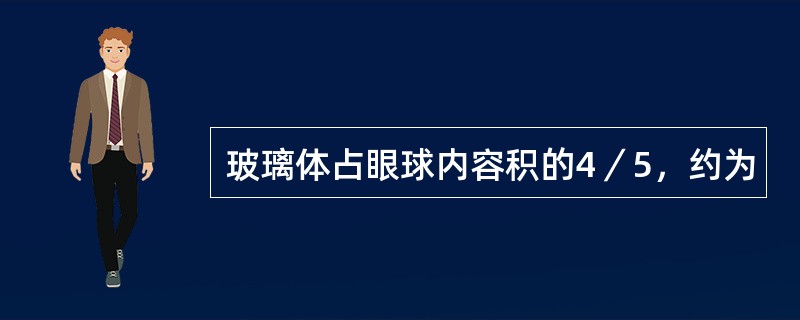 玻璃体占眼球内容积的4／5，约为