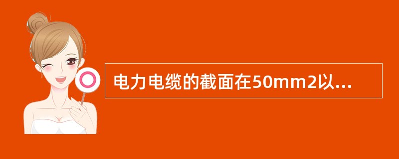 电力电缆的截面在50mm2以上的线芯，必须用（）。