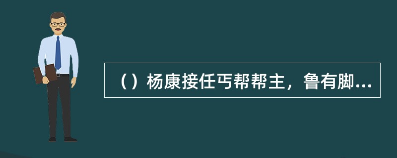 （）杨康接任丐帮帮主，鲁有脚在他何处吐了口浓痰？