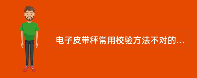 电子皮带秤常用校验方法不对的是（）。