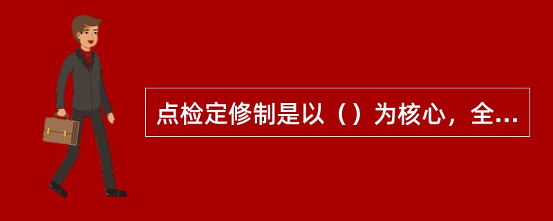 点检定修制是以（）为核心，全员、全过程对设备进行动态管理的一种设备管理体制。