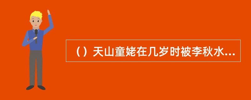 （）天山童姥在几岁时被李秋水所害，练功走火入魔，以致永成侏儒？