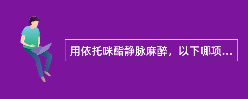 用依托咪酯静脉麻醉，以下哪项是错误的