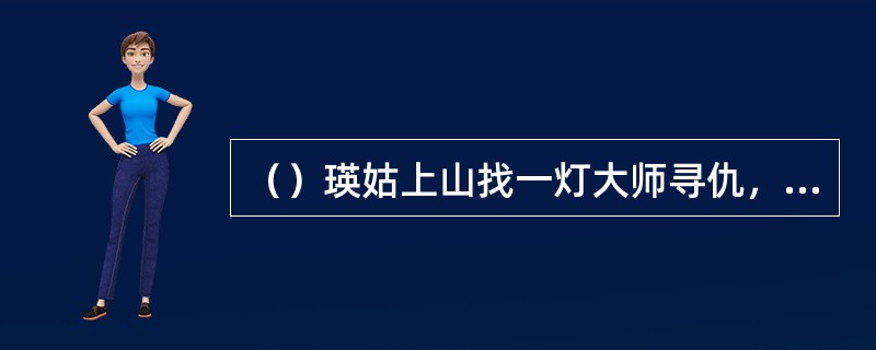（）瑛姑上山找一灯大师寻仇，首先与何人交手？