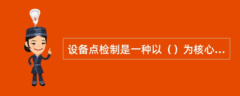 设备点检制是一种以（）为核心的设备维修管理体制.