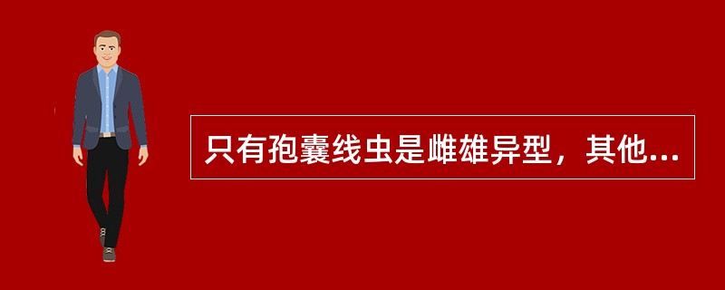 只有孢囊线虫是雌雄异型，其他线虫雌雄虫均为线形。