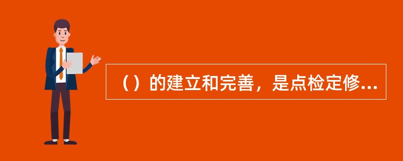 （）的建立和完善，是点检定修的制度保证体系，是点检定修活动的科学依据，它将点检工