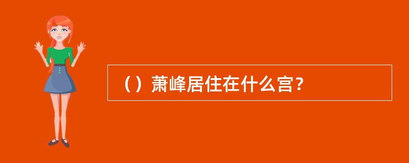 （）萧峰居住在什么宫？
