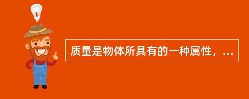 质量是物体所具有的一种属性，它可以表征物体的惯性和在引力场中想好左右的能力。在运