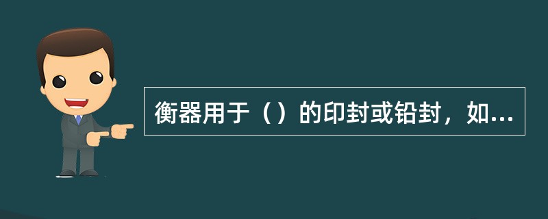 衡器用于（）的印封或铅封，如受到破坏或被拆下，合格就随之失效。