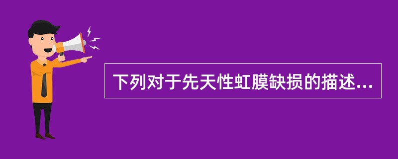 下列对于先天性虹膜缺损的描述中，错误的是