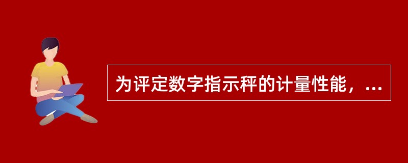 为评定数字指示秤的计量性能，确定其是否符合法定要求所进行的全部工作称为数字指示秤