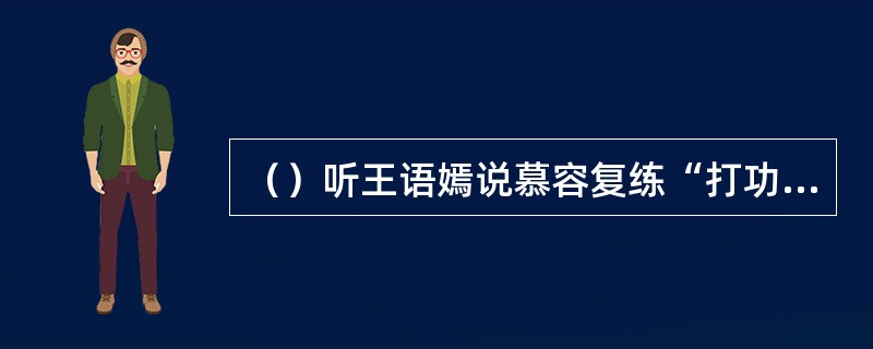 （）听王语嫣说慕容复练“打功棒法”不得要领，以下谁最为焦急？