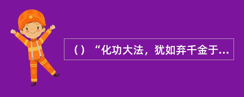 （）“化功大法，犹如弃千金于地而不知自用”这句话是谁说的？