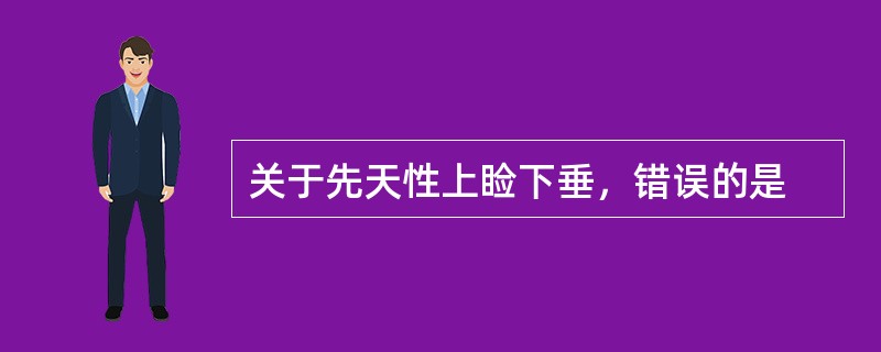 关于先天性上睑下垂，错误的是