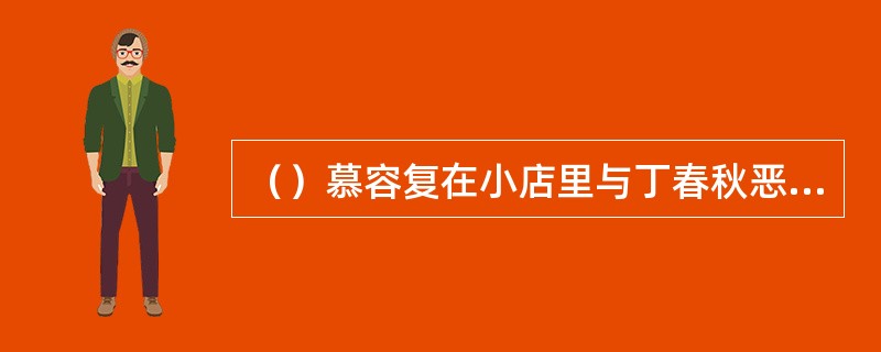 （）慕容复在小店里与丁春秋恶斗时，为何会上了丁春秋的当？