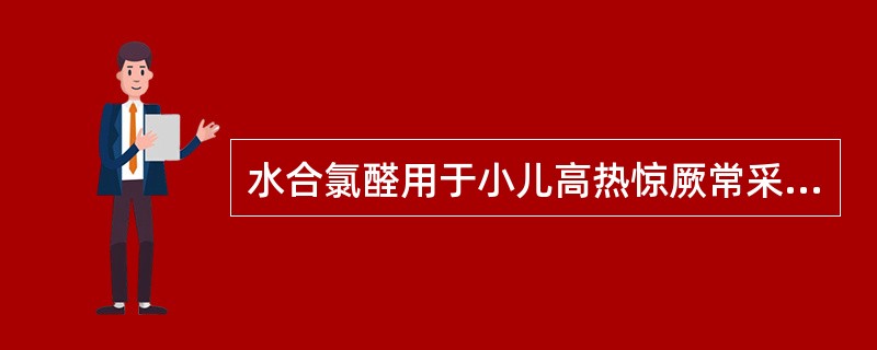 水合氯醛用于小儿高热惊厥常采用的给药方法是