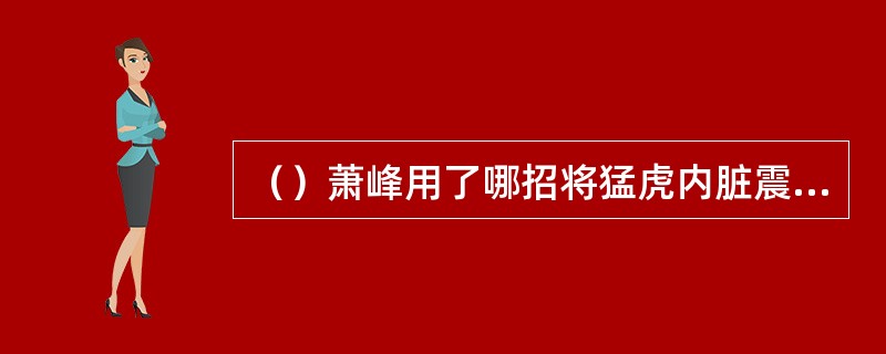 （）萧峰用了哪招将猛虎内脏震碎？