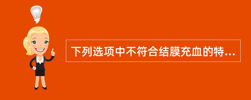 下列选项中不符合结膜充血的特征的是