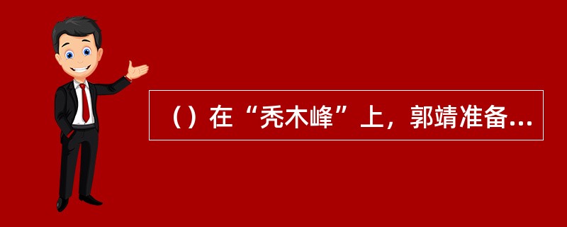 （）在“秃木峰”上，郭靖准备向黄蓉磕多少个头陪罪？