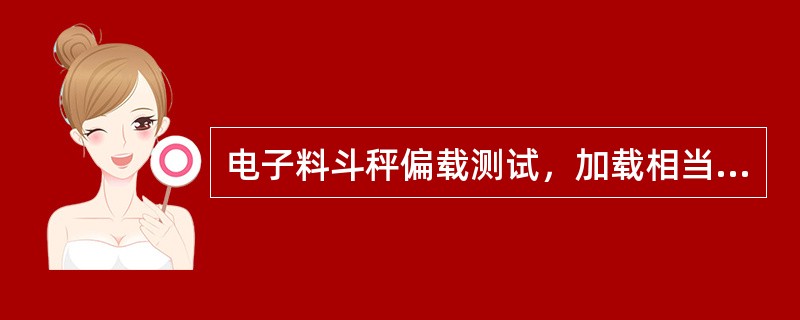 电子料斗秤偏载测试，加载相当于（）满量程的砝码或测力计重量，依次加载在称重传感器