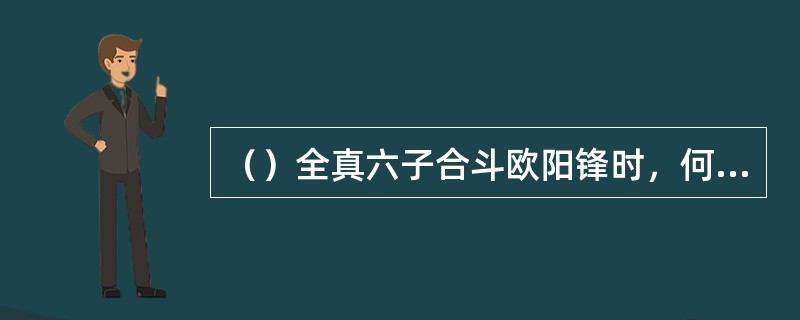 （）全真六子合斗欧阳锋时，何人腿上被蛇杖扫中？