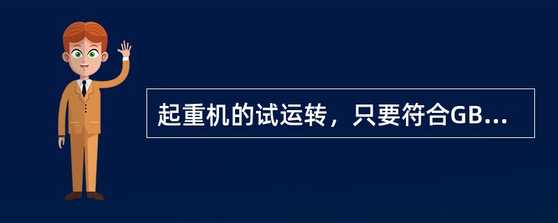 起重机的试运转，只要符合GB50278-98《起重设备安装工程施工及验收规范》的