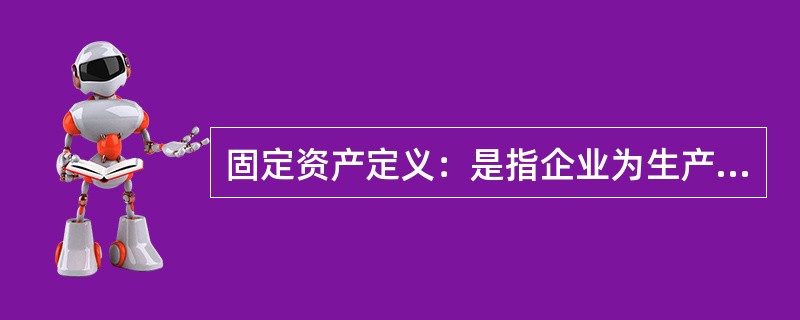 固定资产定义：是指企业为生产商品、提供劳务、出租或经营管理而持有，使用寿命超过一